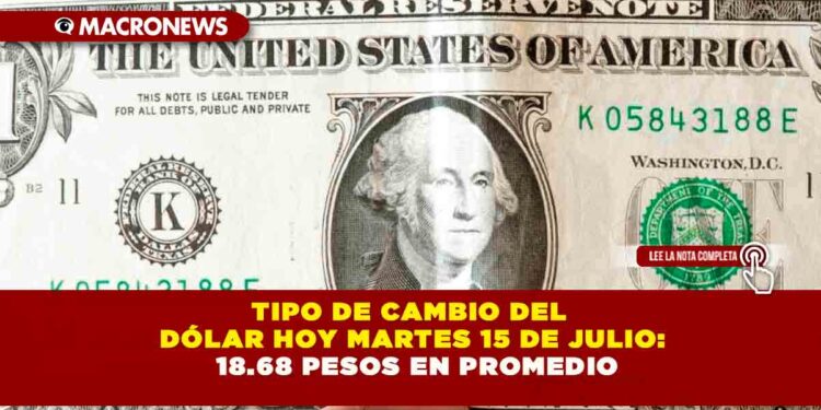 TIPO DE CAMBIO DEL DÓLAR AL MARTES 15 DE JULIO: 18.68 PESOS EN PROMEDIO