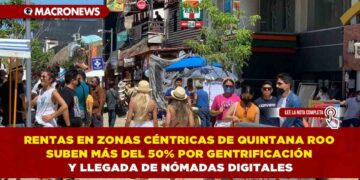 RENTAS EN ZONAS CÉNTRICAS DE QUINTANA ROO SUBEN MÁS DEL 50% POR GENTRIFICACIÓN Y LLEGADA DE NÓMADAS DIGITALES