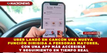 UBER LANZÓ EN CANCÚN UNA NUEVA FUNCIÓN DIRIGIDA A PERSONAS MAYORES, CON UNA APP MÁS ACCESIBLE Y SEGUIMIENTO EN TIEMPO REAL