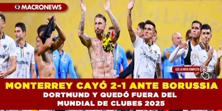 MONTERREY CAYÓ 2-1 ANTE BORUSSIA DORTMUND Y QUEDÓ FUERA DEL MUNDIAL DE CLUBES 2025