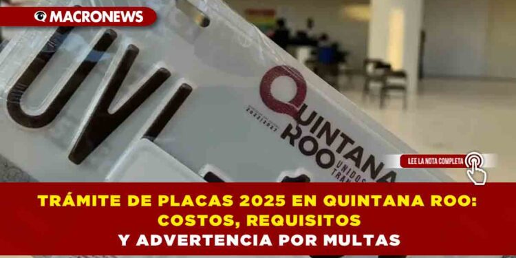 TRÁMITE DE PLACAS 2025 EN QUINTANA ROO: COSTOS, REQUISITOS Y ADVERTENCIA POR MULTAS