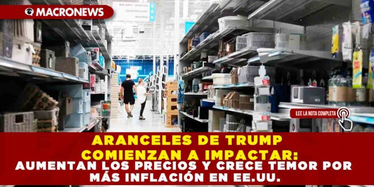 ARANCELES DE TRUMP COMIENZAN A IMPACTAR: AUMENTAN LOS PRECIOS Y CRECE TEMOR POR MÁS INFLACIÓN EN EE.UU.