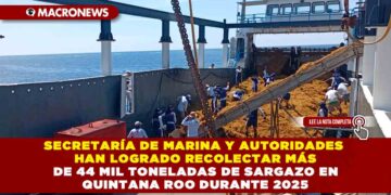 SECRETARÍA DE MARINA Y AUTORIDADES HAN LOGRADO RECOLECTAR MÁS DE 44 MIL TONELADAS DE SARGAZO EN QUINTANA ROO DURANTE 2025