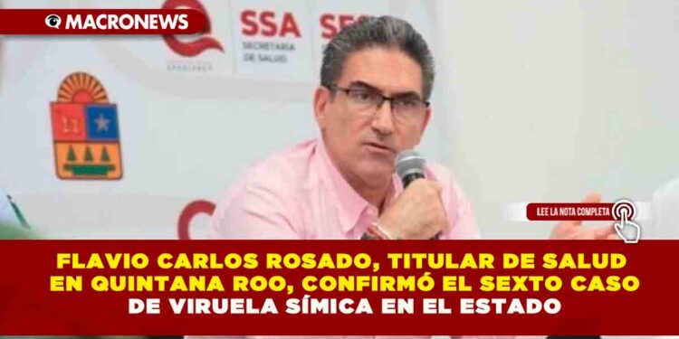 FLAVIO CARLOS ROSADO, TITULAR DE SALUD EN QUINTANA ROO, CONFIRMÓ EL SEXTO CASO DE VIRUELA SÍMICA EN EL ESTADO