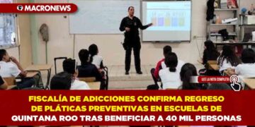 FISCALÍA DE ADICCIONES CONFIRMA REGRESO DE PLÁTICAS PREVENTIVAS EN ESCUELAS DE QUINTANA ROO TRAS BENEFICIAR A 40 MIL PERSONAS