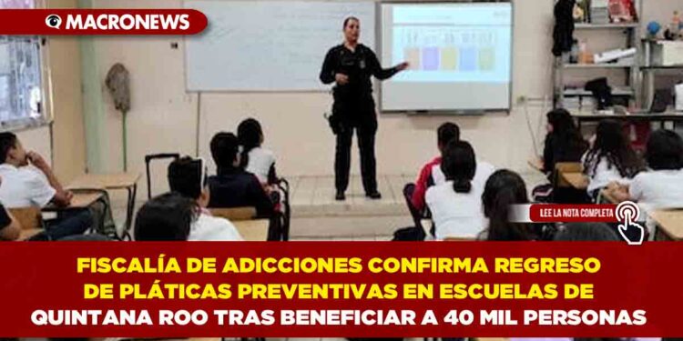FISCALÍA DE ADICCIONES CONFIRMA REGRESO DE PLÁTICAS PREVENTIVAS EN ESCUELAS DE QUINTANA ROO TRAS BENEFICIAR A 40 MIL PERSONAS