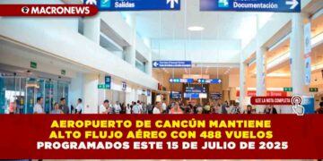 AEROPUERTO DE CANCÚN MANTIENE ALTO FLUJO AÉREO CON 488 VUELOS PROGRAMADOS ESTE 15 DE JULIO DE 2025