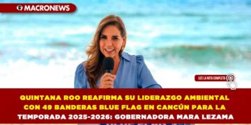 QUINTANA ROO REAFIRMA SU LIDERAZGO AMBIENTAL CON 49 BANDERAS BLUE FLAG EN CANCÚN PARA LA TEMPORADA 2025-2026: GOBERNADORA MARA LEZAMA