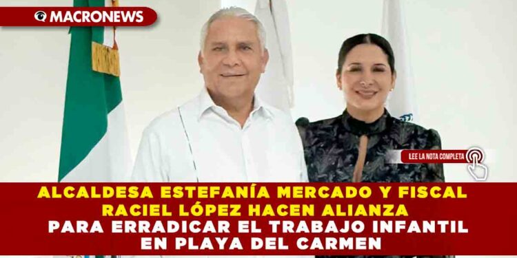 ALCALDESA ESTEFANÍA MERCADO Y FISCAL RACIEL LÓPEZ HACEN ALIANZA PARA ERRADICAR EL TRABAJO INFANTIL EN PLAYA DEL CARMEN