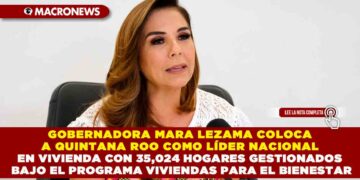 GOBERNADORA MARA LEZAMA COLOCA A QUINTANA ROO COMO LÍDER NACIONAL EN VIVIENDA CON 35,024 HOGARES GESTIONADOS BAJO EL PROGRAMA VIVIENDAS PARA EL BIENESTAR