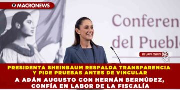 PRESIDENTA SHEINBAUM RESPALDA TRANSPARENCIA Y PIDE PRUEBAS ANTES DE VINCULAR A ADÁN AUGUSTO CON HERNÁN BERMÚDEZ, CONFÍA EN LABOR DE LA FISCALÍA