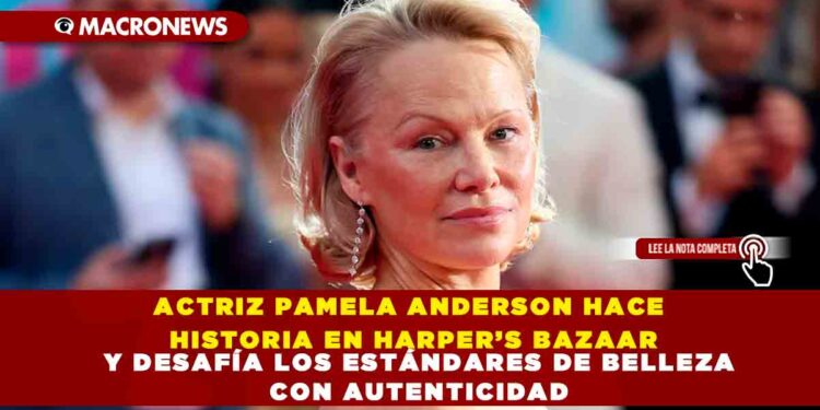 ACTRIZ PAMELA ANDERSON HACE HISTORIA EN HARPER’S BAZAAR Y DESAFÍA LOS ESTÁNDARES DE BELLEZA CON AUTENTICIDAD