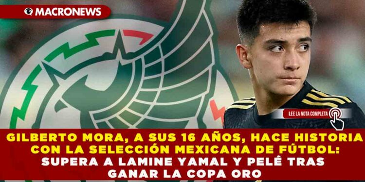 GILBERTO MORA, A SUS 16 AÑOS, HACE HISTORIA CON LA SELECCIÓN MEXICANA DE FÚTBOL: SUPERA A LAMINE YAMAL Y PELÉ TRAS GANAR LA COPA ORO