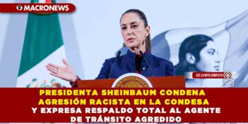 PRESIDENTA SHEINBAUM CONDENA AGRESIÓN RACISTA EN LA CONDESA Y EXPRESA RESPALDO TOTAL AL AGENTE DE TRÁNSITO AGREDIDO