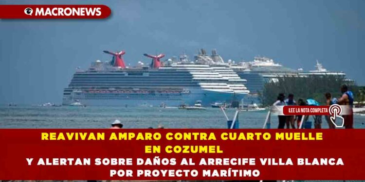 REAVIVAN AMPARO CONTRA CUARTO MUELLE EN COZUMEL Y ALERTAN SOBRE DAÑOS AL ARRECIFE VILLA BLANCA POR PROYECTO MARÍTIMO