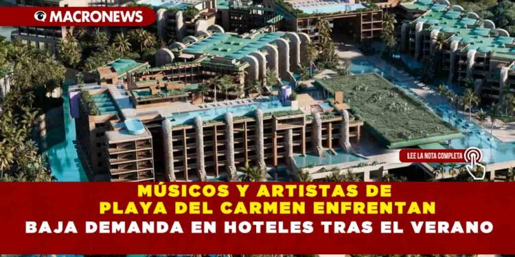 MÚSICOS Y ARTISTAS DE PLAYA DEL CARMEN ENFRENTAN BAJA DEMANDA EN HOTELES TRAS EL VERANO