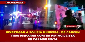 INVESTIGAN A POLICÍA MUNICIPAL DE CANCÚN TRAS DISPARAR CONTRA MOTOCICLISTA EN PARAÍSO MAYA