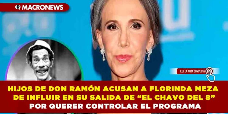 HIJOS DE DON RAMÓN ACUSAN A FLORINDA MEZA DE INFLUIR EN SU SALIDA DE “EL CHAVO DEL 8” POR QUERER CONTROLAR EL PROGRAMA