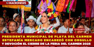 PRESIDENTA MUNICIPAL DE PLAYA DEL CARMEN ESTEFANÍA MERCADO ENCABEZÓ CON ORGULLO Y DEVOCIÓN EL CIERRE DE LA FERIA DEL CARMEN 2025