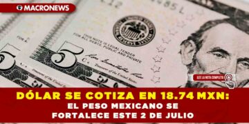 DÓLAR SE COTIZA EN 18.74 MXN: EL PESO MEXICANO SE FORTALECE ESTE 2 DE JULIO