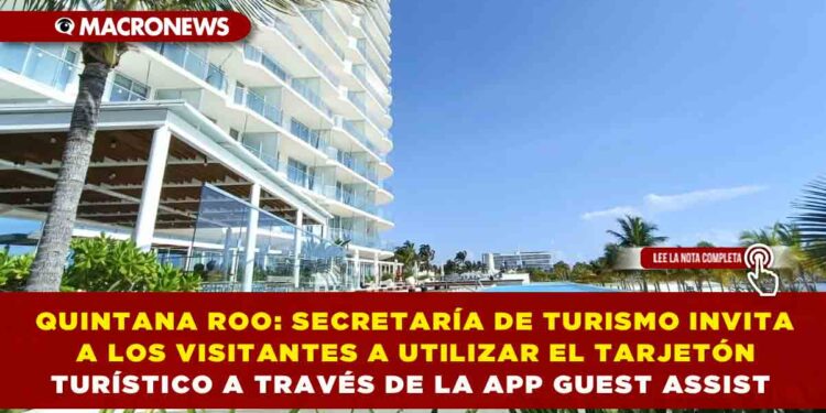QUINTANA ROO: SECRETARÍA DE TURISMO INVITA A LOS VISITANTES A UTILIZAR EL TARJETÓN TURÍSTICO A TRAVÉS DE LA APP GUEST ASSIST