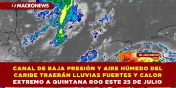 CANAL DE BAJA PRESIÓN Y AIRE HÚMEDO DEL CARIBE TRAERÁN LLUVIAS FUERTES Y CALOR EXTREMO A QUINTANA ROO ESTE 25 DE JULIO