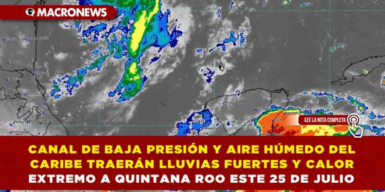 CANAL DE BAJA PRESIÓN Y AIRE HÚMEDO DEL CARIBE TRAERÁN LLUVIAS FUERTES Y CALOR EXTREMO A QUINTANA ROO ESTE 25 DE JULIO