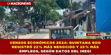 CENSOS ECONÓMICOS 2024: QUINTANA ROO REGISTRÓ 22 % MÁS NEGOCIOS Y 23 % MÁS EMPLEOS, SEGÚN DATOS DEL INEGI