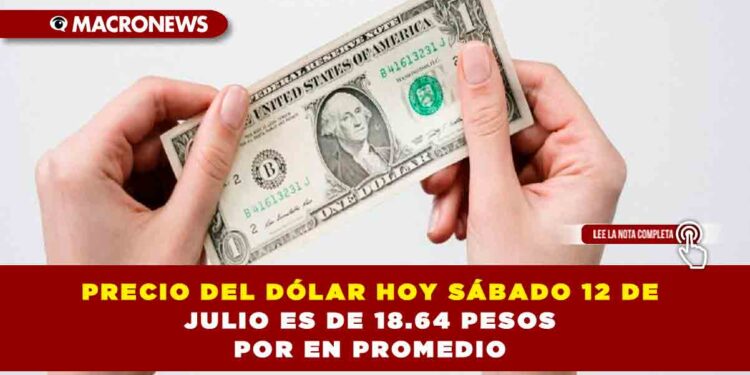 PRECIO DEL DÓLAR HOY SÁBADO 12 DE JULIO ES DE 18.64 PESOS EN PROMEDIO