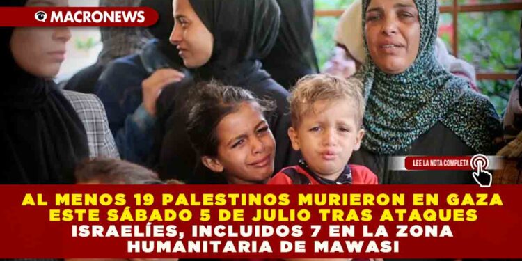 AL MENOS 19 PALESTINOS MURIERON EN GAZA ESTE SÁBADO 5 DE JULIO TRAS ATAQUES ISRAELÍES, INCLUIDOS 7 EN LA ZONA HUMANITARIA DE MAWASI