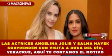 LAS ACTRICES ANGELINA JOLIE Y SALMA HAYEK SORPRENDEN CON VISITA A BOCA DEL RÍO, VERACRUZ, AQUÍ TE CONTAMOS EL MOTIVO