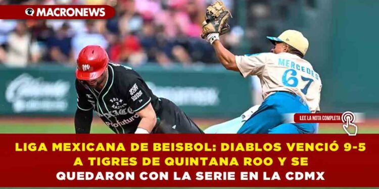 LIGA MEXICANA DE BEISBOL: DIABLOS VENCIÓ 9-5 A TIGRES DE QUINTANA ROO Y SE QUEDARON CON LA SERIE EN LA CDMX
