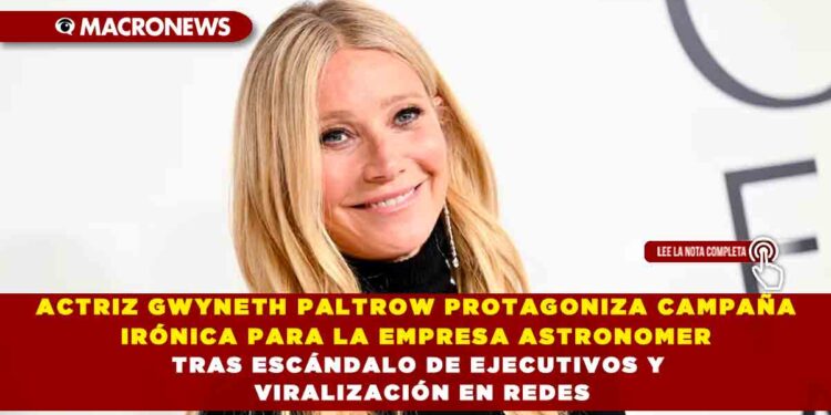ACTRIZ GWYNETH PALTROW PROTAGONIZA CAMPAÑA IRÓNICA PARA LA EMPRESA ASTRONOMER TRAS ESCÁNDALO DE EJECUTIVOS Y VIRALIZACIÓN EN REDES