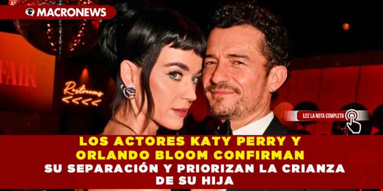 LOS ACTORES KATY PERRY Y ORLANDO BLOOM CONFIRMAN SU SEPARACIÓN Y PRIORIZAN LA CRIANZA DE SU HIJA
