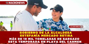 GOBIERNO DE LA ALCALDESA ESTEFANÍA MERCADO RETIRA MÁS DE 19 MIL TONELADAS DE SARGAZO ESTA TEMPORADA EN PLAYA DEL CARMEN