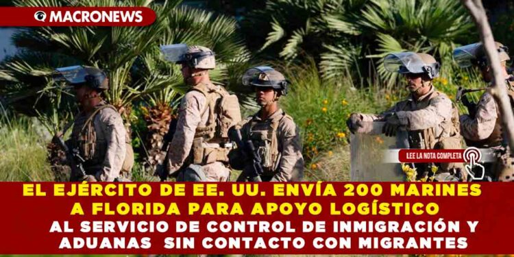 EL EJÉRCITO DE EE. UU. ENVÍA 200 MARINES A FLORIDA PARA APOYO LOGÍSTICO AL SERVICIO DE CONTROL DE INMIGRACIÓN Y ADUANAS   SIN CONTACTO CON MIGRANTES
