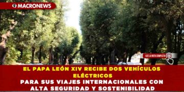 EL PAPA LEÓN XIV RECIBE DOS VEHÍCULOS ELÉCTRICOS PARA SUS VIAJES INTERNACIONALES CON ALTA SEGURIDAD Y SOSTENIBILIDAD