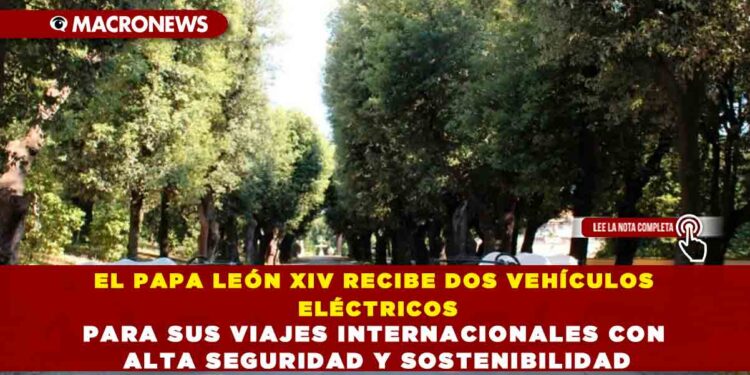 EL PAPA LEÓN XIV RECIBE DOS VEHÍCULOS ELÉCTRICOS PARA SUS VIAJES INTERNACIONALES CON ALTA SEGURIDAD Y SOSTENIBILIDAD