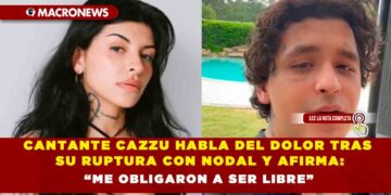 CANTANTE CAZZU HABLA DEL DOLOR TRAS SU RUPTURA CON NODAL Y AFIRMA: “ME OBLIGARON A SER LIBRE”