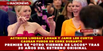 ACTRICES LINDSAY LOHAN Y JAMIE LEE CURTIS CAUSAN FUROR EN CDMX DURANTE PREMIER DE “OTRO VIERNES DE LOCOS” TRAS 20 AÑOS DEL ESTRENO ORIGINAL