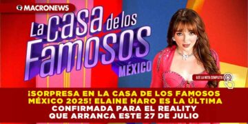 ¡SORPRESA EN LA CASA DE LOS FAMOSOS MÉXICO 2025! ELAINE HARO ES LA ÚLTIMA CONFIRMADA PARA EL REALITY QUE ARRANCA ESTE 27 DE JULIO