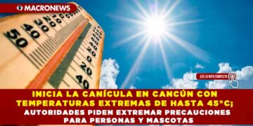 INICIA LA CANÍCULA EN CANCÚN CON TEMPERATURAS EXTREMAS DE HASTA 45°C; AUTORIDADES PIDEN EXTREMAR PRECAUCIONES PARA PERSONAS Y MASCOTAS