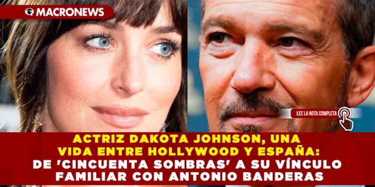 ACTRIZ DAKOTA JOHNSON, UNA VIDA ENTRE HOLLYWOOD Y ESPAÑA: DE ‘CINCUENTA SOMBRAS’ A SU VÍNCULO FAMILIAR CON ANTONIO BANDERAS