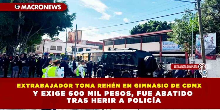 EXTRABAJADOR TOMA REHÉN EN GIMNASIO DE CDMX Y EXIGE 600 MIL PESOS, FUE ABATIDO TRAS HERIR A POLICÍA