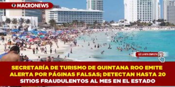 SECRETARÍA DE TURISMO DE QUINTANA ROO EMITE ALERTA POR PÁGINAS FALSAS; DETECTAN HASTA 20 SITIOS FRAUDULENTOS AL MES EN QUINTANA ROO