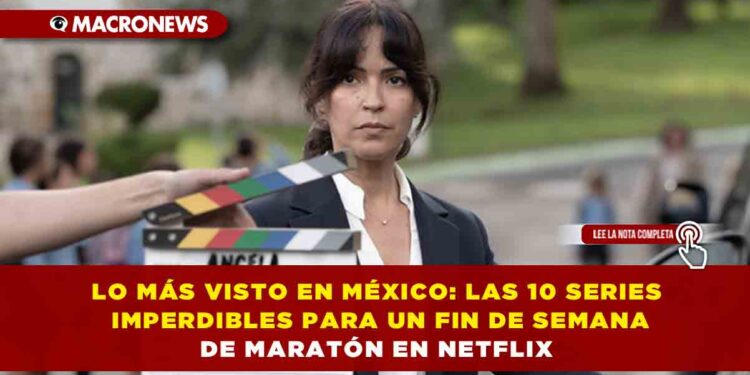 LO MÁS VISTO EN MÉXICO: LAS 10 SERIES IMPERDIBLES PARA UN FIN DE SEMANA DE MARATÓN EN NETFLIX