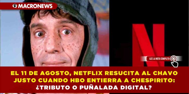 EL 11 DE AGOSTO, NETFLIX RESUCITA AL CHAVO JUSTO CUANDO HBO ENTIERRA A CHESPIRITO: ¿TRIBUTO O PUÑALADA DIGITAL?