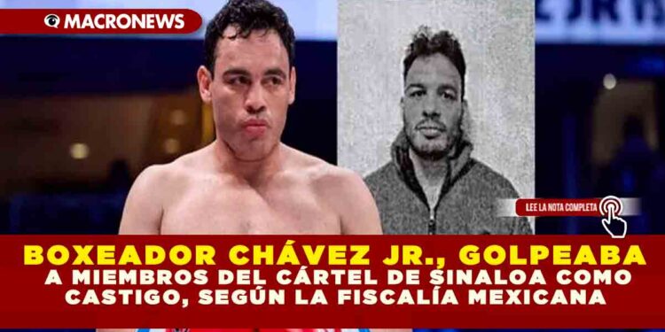 BOXEADOR CHÁVEZ JR., GOLPEABA A MIEMBROS DEL CÁRTEL DE SINALOA COMO CASTIGO, SEGÚN LA FISCALÍA MEXICANA