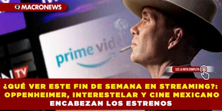 ¿QUÉ VER ESTE FIN DE SEMANA EN STREAMING?: OPPENHEIMER, INTERESTELAR Y CINE MEXICANO ENCABEZAN LOS ESTRENOS