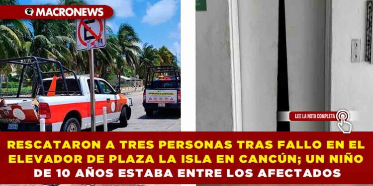 RESCATARON A TRES PERSONAS TRAS FALLO EN EL ELEVADOR DE PLAZA LA ISLA EN CANCÚN; UN NIÑO DE 10 AÑOS ESTABA ENTRE LOS AFECTADOS
